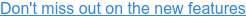 Don't miss out on the new features
