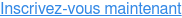 Inscrivez-vous maintenant